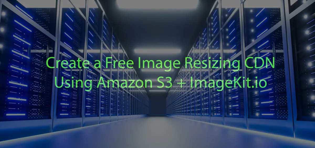 Create a Free Image Resizing CDN Using Amazon S3 + ImageKit.io